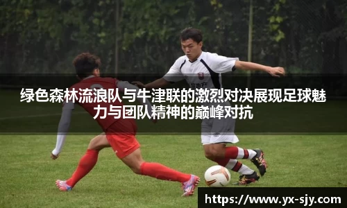 绿色森林流浪队与牛津联的激烈对决展现足球魅力与团队精神的巅峰对抗